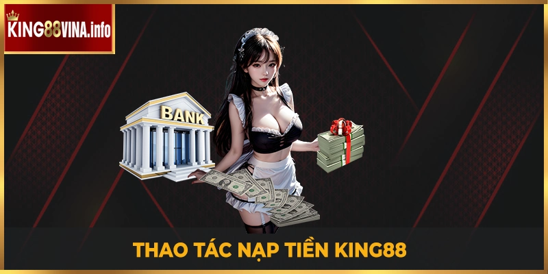 King88 hướng dẫn nạp tiền qua ngân hàng cực kỳ chi tiết