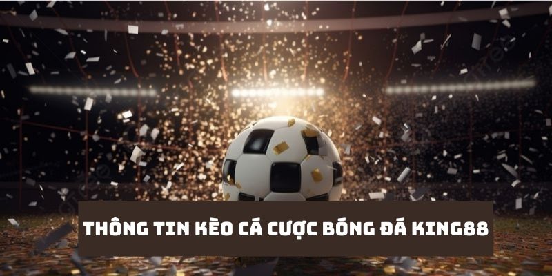 Thông tin tổng quan về kèo cá cược bóng đá nhà cái King88